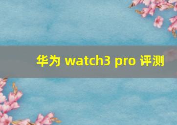 华为 watch3 pro 评测